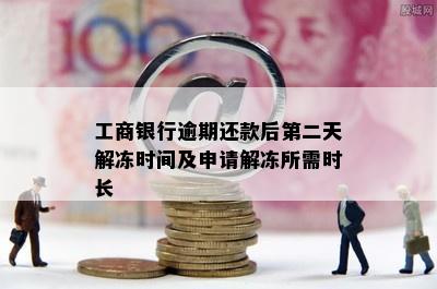 工商银行逾期还款后第二天解冻时间及申请解冻所需时长