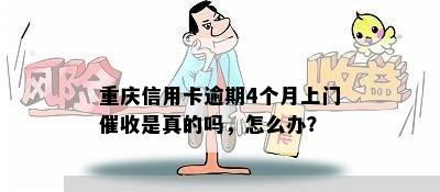 重庆信用卡逾期4个月上门催收是真的吗，怎么办？