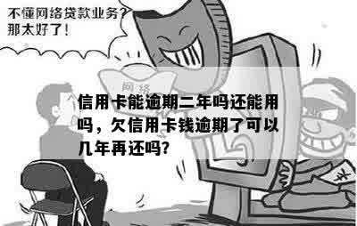 信用卡能逾期二年吗还能用吗，欠信用卡钱逾期了可以几年再还吗？