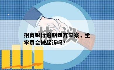 招商银行逾期四万立案，坐牢真会被起诉吗？