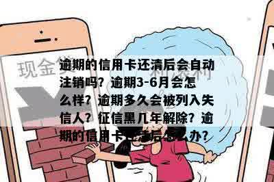 逾期的信用卡还清后会自动注销吗？逾期3-6月会怎么样？逾期多久会被列入失信人？征信黑几年解除？逾期的信用卡还清后怎么办？