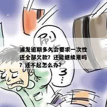 浦发逾期多久会要求一次性还全部欠款？还能继续用吗？还不起怎么办？