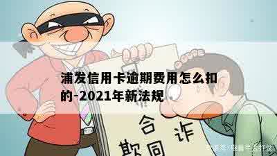 浦发信用卡逾期费用怎么扣的-2021年新法规