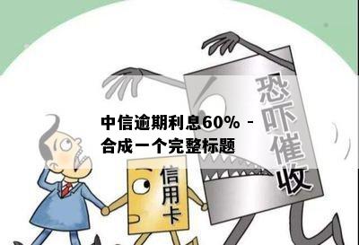 中信逾期利息60% - 合成一个完整标题