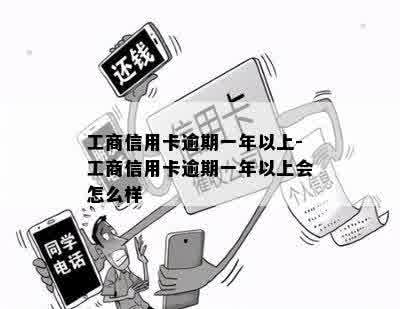 工商信用卡逾期一年以上-工商信用卡逾期一年以上会怎么样