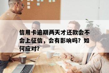 信用卡逾期两天才还款会不会上征信，会有影响吗？如何应对？