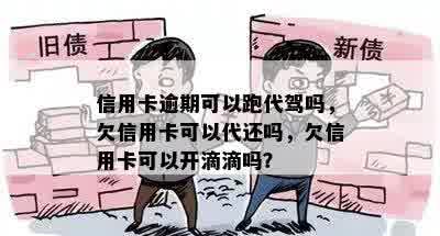 信用卡逾期可以跑代驾吗，欠信用卡可以代还吗，欠信用卡可以开滴滴吗？