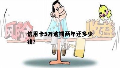 信用卡5万逾期两年还多少钱？