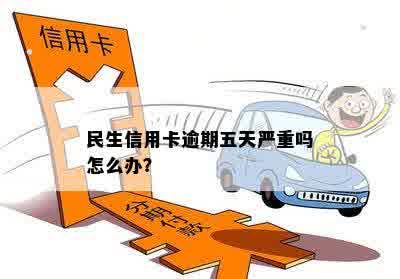 民生信用卡逾期五天严重吗怎么办？