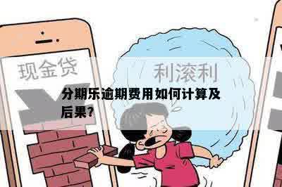 分期乐逾期费用如何计算及后果？