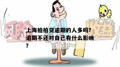 上海拍拍贷逾期的人多吗？逾期不还对自己有什么影响？