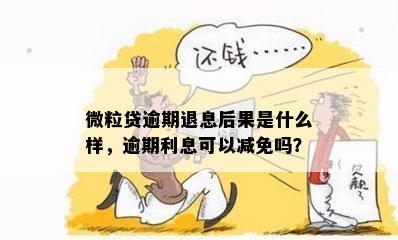 微粒贷逾期退息后果是什么样，逾期利息可以减免吗？