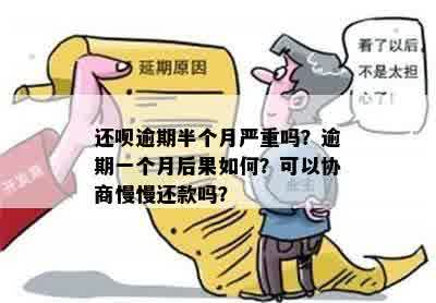 还呗逾期半个月严重吗？逾期一个月后果如何？可以协商慢慢还款吗？