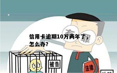 信用卡逾期10万两年了，怎么办？