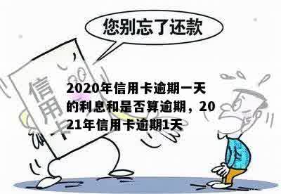 2020年信用卡逾期一天的利息和是否算逾期，2021年信用卡逾期1天