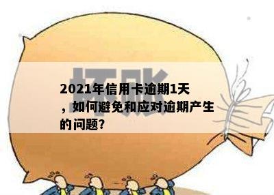 2021年信用卡逾期1天，如何避免和应对逾期产生的问题？