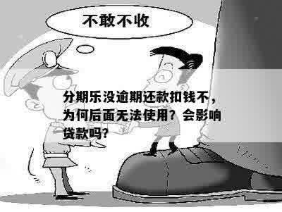 分期乐没逾期还款扣钱不，为何后面无法使用？会影响贷款吗？