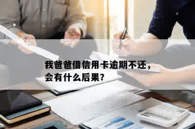 我爸爸借信用卡逾期不还，会有什么后果？