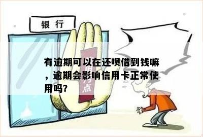 有逾期可以在还呗借到钱嘛，逾期会影响信用卡正常使用吗？