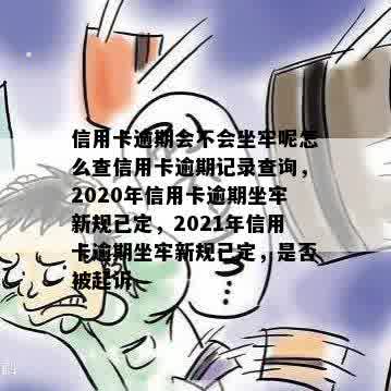 信用卡逾期会不会坐牢呢怎么查信用卡逾期记录查询，2020年信用卡逾期坐牢新规已定，2021年信用卡逾期坐牢新规已定，是否被起诉