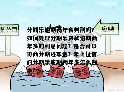 分期乐逾期两年会判刑吗？如何处理分期乐贷款逾期两年多的利息问题？是否可以协商分期还本金？未上征信的分期乐逾期两年多怎么回事？