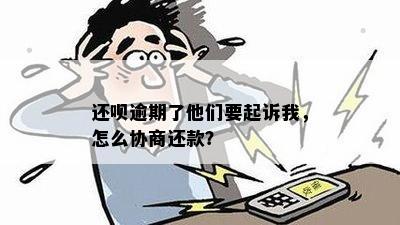 还呗逾期了他们要起诉我，怎么协商还款？