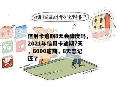 信用卡逾期8天会降度吗，2021年信用卡逾期7天，8000逾期，8天忘记还了