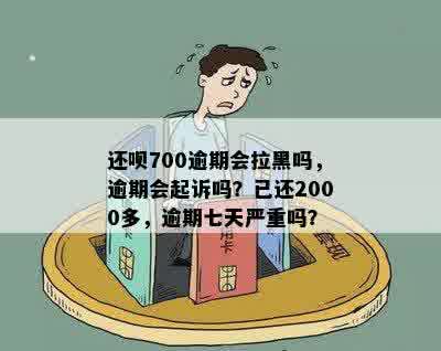 还呗700逾期会拉黑吗，逾期会起诉吗？已还2000多，逾期七天严重吗？