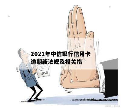 2021年中信银行信用卡逾期新法规及相关措