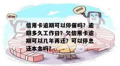 信用卡逾期可以停催吗？逾期多久工作日？欠信用卡逾期可以几年再还？可以停息还本金吗？