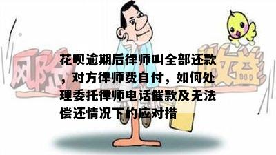 花呗逾期后律师叫全部还款，对方律师费自付，如何处理委托律师电话催款及无法偿还情况下的应对措