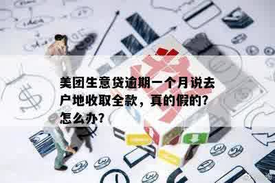 美团生意贷逾期一个月说去户地收取全款，真的假的？怎么办？