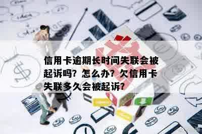 信用卡逾期长时间失联会被起诉吗？怎么办？欠信用卡失联多久会被起诉？