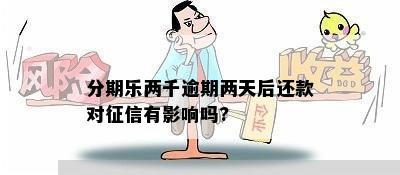 分期乐两千逾期两天后还款对征信有影响吗?