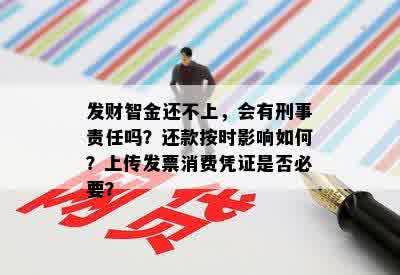 发财智金还不上，会有刑事责任吗？还款按时影响如何？上传发票消费凭证是否必要？