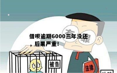 借呗逾期6000三年没还，后果严重！