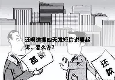 还呗逾期四天发短信说要起诉，怎么办？