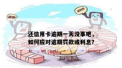 还信用卡逾期一天没事吧，如何应对逾期罚款或利息？