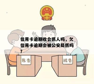 信用卡逾期收会抓人吗，欠信用卡逾期会被公安局抓吗？