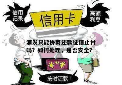 浦发只能协商还款征信止付吗？如何处理，是否安全？