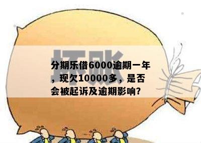 分期乐借6000逾期一年，现欠10000多，是否会被起诉及逾期影响？