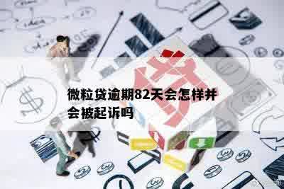 微粒贷逾期82天会怎样并会被起诉吗