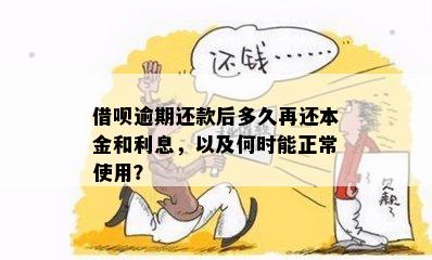 借呗逾期还款后多久再还本金和利息，以及何时能正常使用？