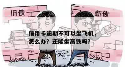 信用卡逾期不可以坐飞机，怎么办？还能坐高铁吗？