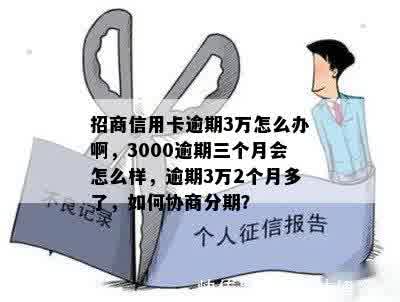 招商信用卡逾期3万怎么办啊，3000逾期三个月会怎么样，逾期3万2个月多了，如何协商分期？