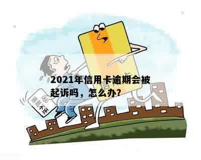 2021年信用卡逾期会被起诉吗，怎么办？