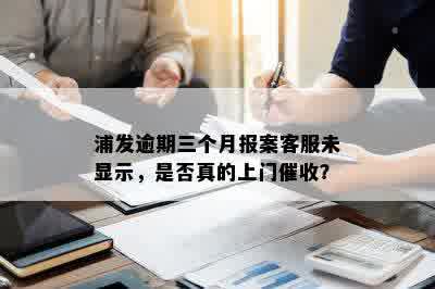 浦发逾期三个月报案客服未显示，是否真的上门催收？