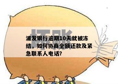 浦发银行逾期10天就被冻结，如何协商全额还款及紧急联系人电话？