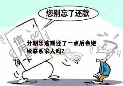 分期乐逾期还了一点后会继续联系家人吗？