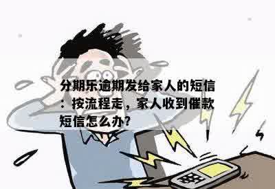 分期乐逾期发给家人的短信：按流程走，家人收到催款短信怎么办？